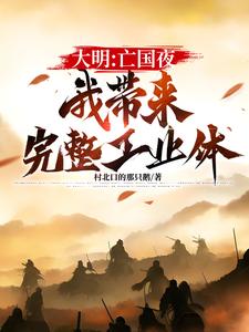 已完结小说《大明：亡国夜，我带来完整工业体》章节在线阅读
