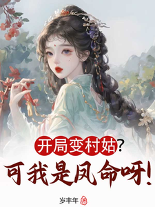 求推荐可以免费阅读开局变村姑？可我是凤命呀！小说的网站