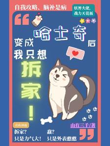 变成哈士奇后我只想拆家小说全文阅读需要付费吗？寻找免费资源