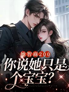 她智商200，你说她只是个宝宝？免费阅读，她智商200，你说她只是个宝宝？章节目录