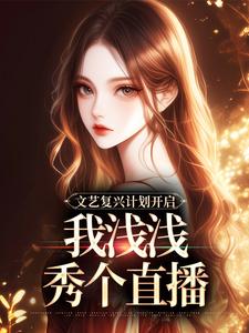 文艺复兴计划开启，我浅浅秀个直播小说完结版章节免费阅读