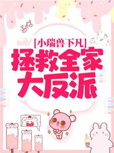 小瑞兽下凡：拯救全家大反派小说的免费电子版在哪里可以下载或阅读？