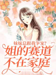 《妹妹总跟我争宠？姐的赛道不在家庭》小说章节列表免费试读，叶轻魏隽小说在线阅读