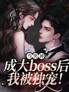 小说《当男神成大boss后，我被独宠！》完整版在线章节免费阅读
