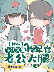 已完结小说《我在年代文里抱军官老公大腿》章节免费阅读