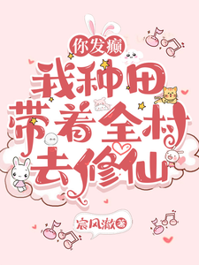 你发癫，我种田，带着全村去修仙顾叶溪在线章节免费阅读