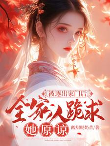 《被逐出家门后，全家人跪求她原谅》小说免费阅读完整版