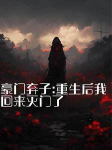 已完结小说《豪门弃子：重生后我回来灭门了》在线章节阅读