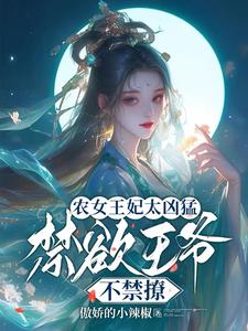 农女王妃太凶猛，禁欲王爷不禁撩这本小说怎么样？免费在线阅读试试