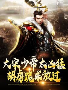 《大宋少帝太凶猛，胡虏跪求放过》赵昺小说免费阅读完整版