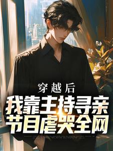 已完结小说《穿越后，我靠主持寻亲节目虐哭全网》章节在线阅读
