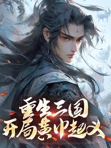 重生三国，开局黄巾起义完整版小说，重生三国，开局黄巾起义免费阅读