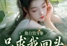 他自毁身躯,只求我回头看他一眼完整版最新章节,他自毁身躯,只求我回头看他一眼章节在线阅读-红梅文学