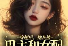 穿越后,炮灰被男主和女配要求站队小说最新章节在哪里可以读到?-红梅文学