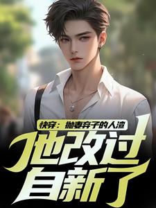 在线寻找快穿：抛妻弃子的人渣他改过自新了小说的无删减版本