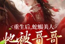 重生后,蛇蝎美人她被哥哥掐腰宠小说最新章节在哪里可以读到?-红梅文学