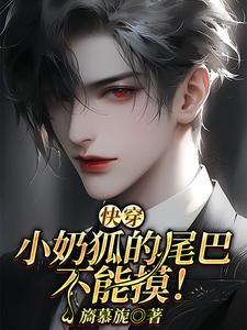 已完结小说《【快穿】小奶狐的尾巴不能摸！》章节免费阅读