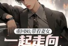 重回80,带着妻女一起走向人生巅峰小说的免费阅读版本在哪里可以找到?-红梅文学