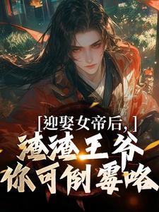 迎娶女帝后，渣渣王爷你可倒霉咯完整版最新章节，迎娶女帝后，渣渣王爷你可倒霉咯章节在线阅读