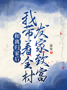 和离归家后，我带着全村发家致富完整版最新章节，和离归家后，我带着全村发家致富章节在线阅读