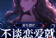 《重生摆烂,不谈恋爱就能保住小命》小说章节在线试读,《重生摆烂,不谈恋爱就能保住小命》最新章节目录-红梅文学