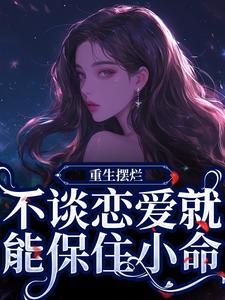 《重生摆烂，不谈恋爱就能保住小命》小说章节在线试读，《重生摆烂，不谈恋爱就能保住小命》最新章节目录