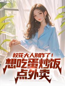 免费看校花大人别作了！想吃蛋炒饭点外卖小说的网站有哪些？