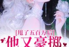 求推荐可以免费阅读甩了五百万后，他又豪掷千亿求我爱小说的网站-红梅文学