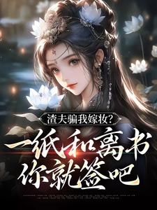 完整版小说《渣夫骗我嫁妆？一纸和离书你就签吧》免费阅读