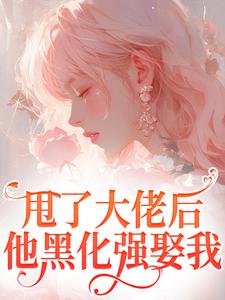 免费在线阅读甩了大佬后，他黑化强娶我小说的正规网站有哪些？