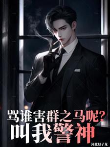 骂谁害群之马呢，叫我警神小说全文阅读需要付费吗？寻找免费资源