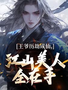 寻找王爷历劫成仙，江山美人全在手小说的最新更新章节