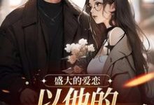 盛大的爱恋,以他的回眸开始最新章节,盛大的爱恋,以他的回眸开始免费阅读-红梅文学