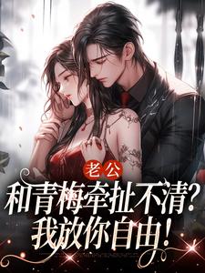 老公和青梅牵扯不清？我放你自由！完整版小说，老公和青梅牵扯不清？我放你自由！最新章节