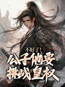 完结版《不好了！公子他要挑战皇权》免费阅读