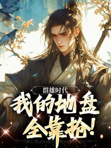 群雄时代：我的地盘全靠抢！完整版小说，群雄时代：我的地盘全靠抢！叶匪