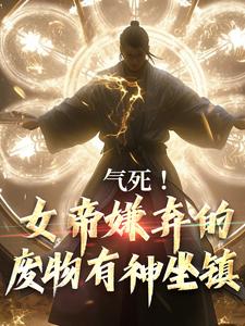 气死！女帝嫌弃的废物有神坐镇完整版小说，气死！女帝嫌弃的废物有神坐镇最新章节