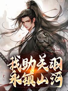 《我助关羽永镇山河》小说免费阅读完整版