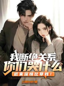 《我断绝关系，你们哭什么？迟来深情比草贱！》小说章节在线试读，《我断绝关系，你们哭什么？迟来深情比草贱！》最新章节目录