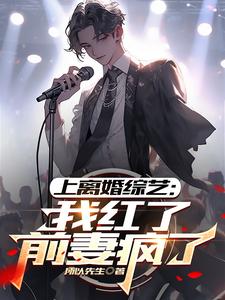 上离婚综艺：我红了，前妻疯了最新章节，上离婚综艺：我红了，前妻疯了免费阅读