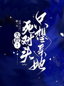 乔予凝周时叙完整版《失控！死对头只想亲她》小说免费阅读