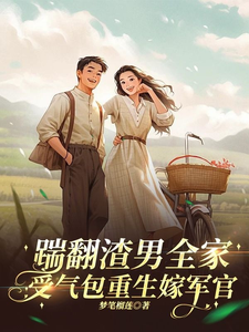 完整版《踹翻渣男全家！受气包重生嫁军官》小说免费阅读