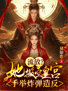 流放？她搬空皇宫，手举炸弹造反免费阅读，流放？她搬空皇宫，手举炸弹造反章节在线阅读