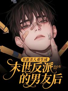 《笨蛋美人重生成末世反派的男友后》完整版小说免费阅读