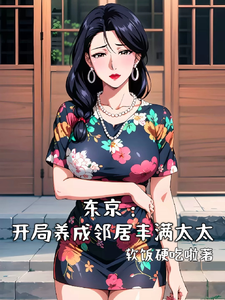 东京：开局养成邻居丰满太太完整版最新章节，东京：开局养成邻居丰满太太章节在线阅读