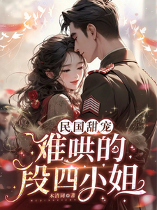 民国甜宠：难哄的段四小姐小说全文阅读需要付费吗？寻找免费资源