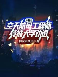 哪里能找到科技：空天航母工程师，竟被大学劝退？小说的最新更新和免费章节？