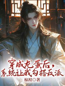 穿成龙蛋后，系统让我勾搭反派顾舟，穿成龙蛋后，系统让我勾搭反派小说免费阅读