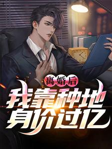 《离婚后，我靠种地身价过亿》完整版小说免费阅读