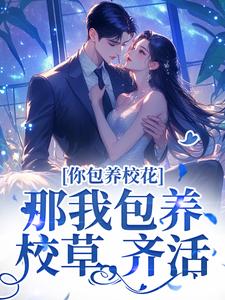 《你包养校花？那我包养校草，齐活！》小说章节在线试读，《你包养校花？那我包养校草，齐活！》最新章节目录